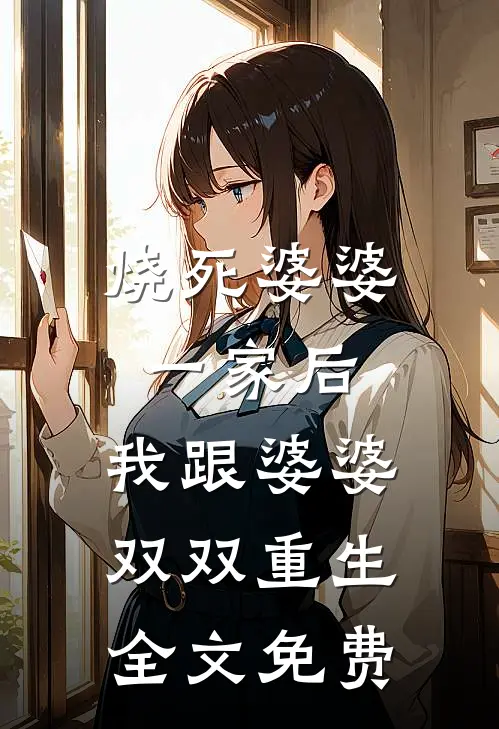 烧死婆婆一家后，我跟婆婆双双重生全文免费