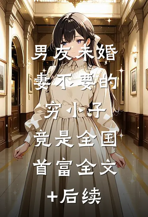 男友未婚妻不要的穷小子，竟是全国首富全文+后续
