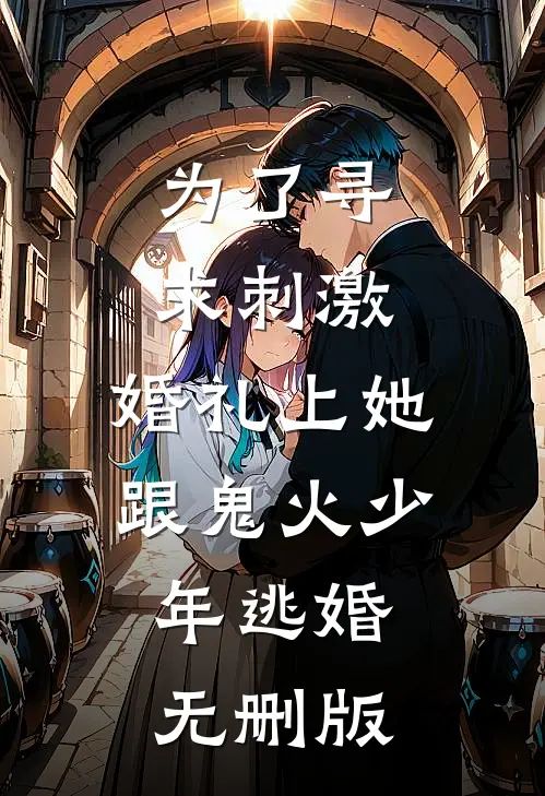 为了寻求刺激，婚礼上她跟鬼火少年逃婚无删版