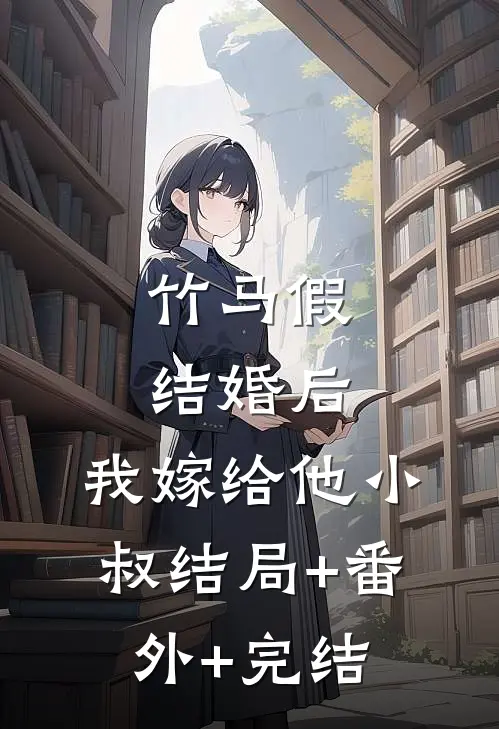 竹马假结婚后，我嫁给他小叔结局+番外+完结