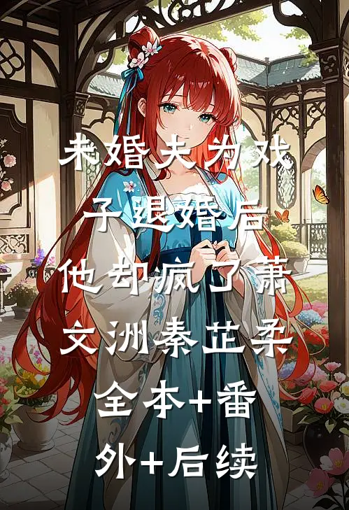 未婚夫为戏子退婚后，他却疯了萧文洲秦芷柔全本+番外+后续