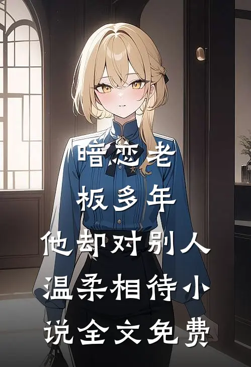 暗恋老板多年，他却对别人温柔相待小说全文免费