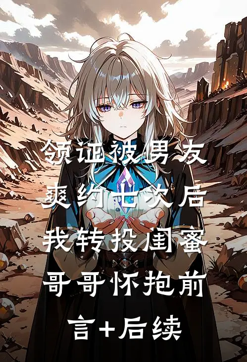 领证被男友爽约七次后，我转投闺蜜哥哥怀抱前言+后续