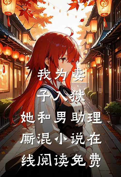 我为妻子入狱，她和男助理厮混小说在线阅读免费