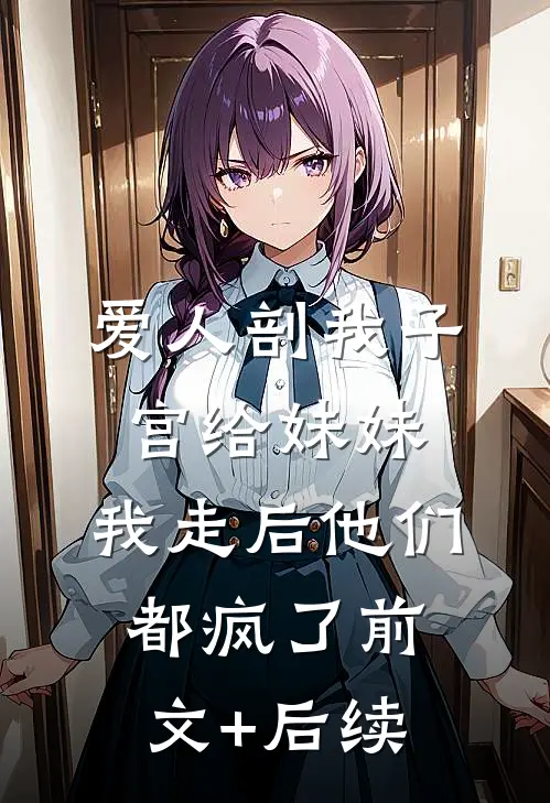 爱人剖我子宫给妹妹，我走后他们都疯了前文+后续