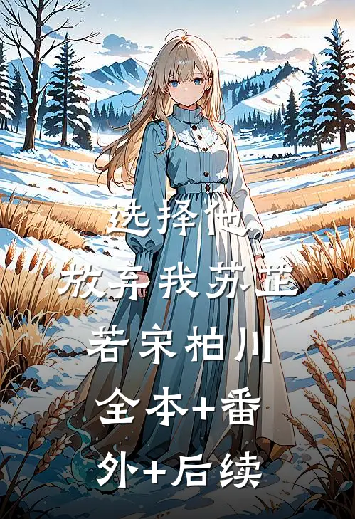 选择他，放弃我苏芷若宋柏川全本+番外+后续