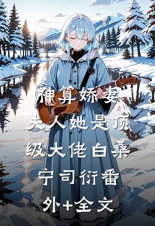 神算娇妻：夫人她是顶级大佬白桑宁司衍(番外)+(全文)