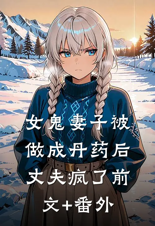 女鬼妻子被做成丹药后，丈夫疯了前文+番外