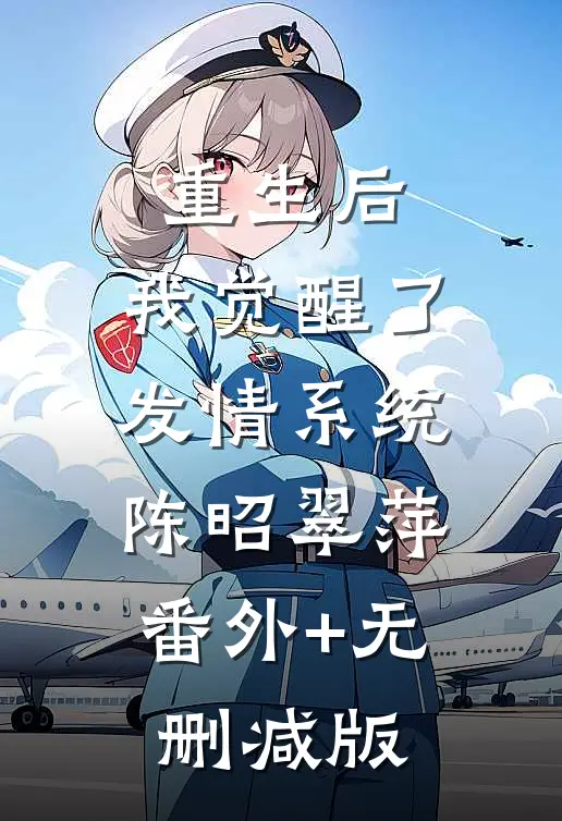 重生后，我觉醒了发情系统陈昭翠萍:番外+无删减版