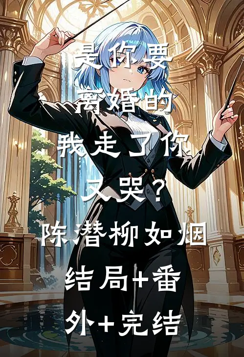 是你要离婚的，我走了你又哭？陈潜柳如烟结局+番外+完结
