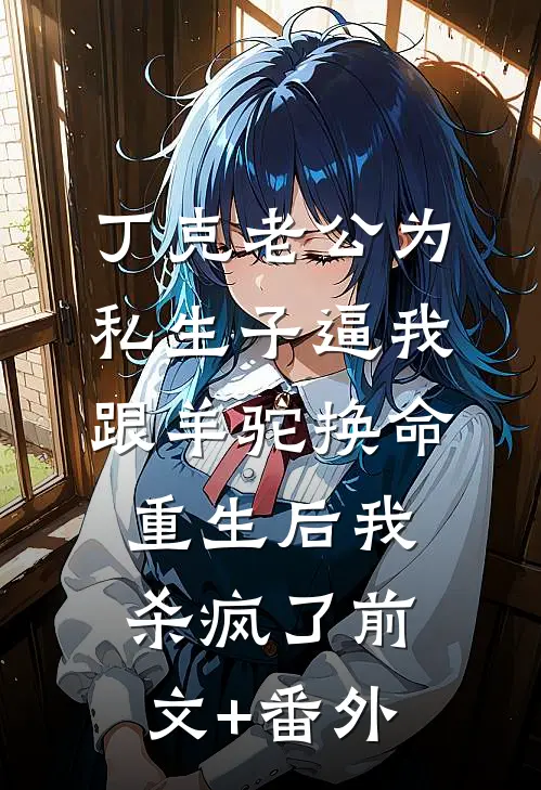 丁克老公为私生子逼我跟羊驼换命，重生后我杀疯了前文+番外