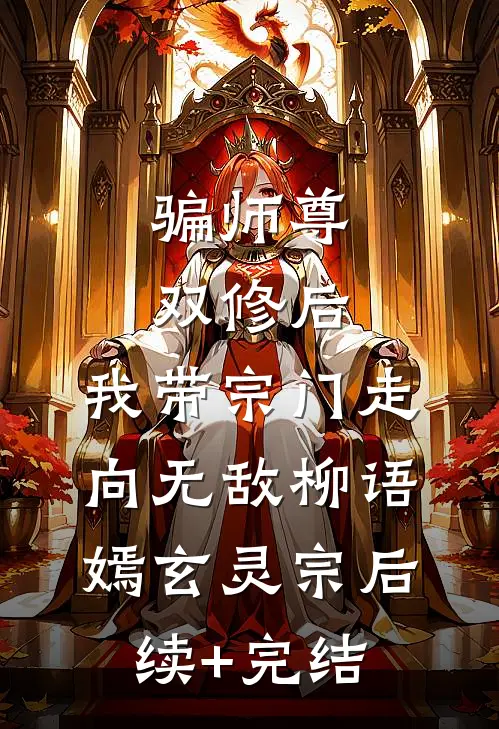 骗师尊双修后，我带宗门走向无敌柳语嫣玄灵宗后续+完结