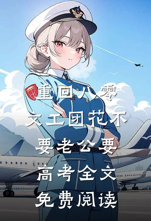 重回八零，文工团花不要老公要高考全文免费阅读