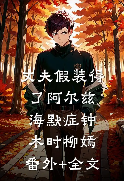 丈夫假装得了阿尔兹海默症钟木时柳嫣:(番外)+(全文)