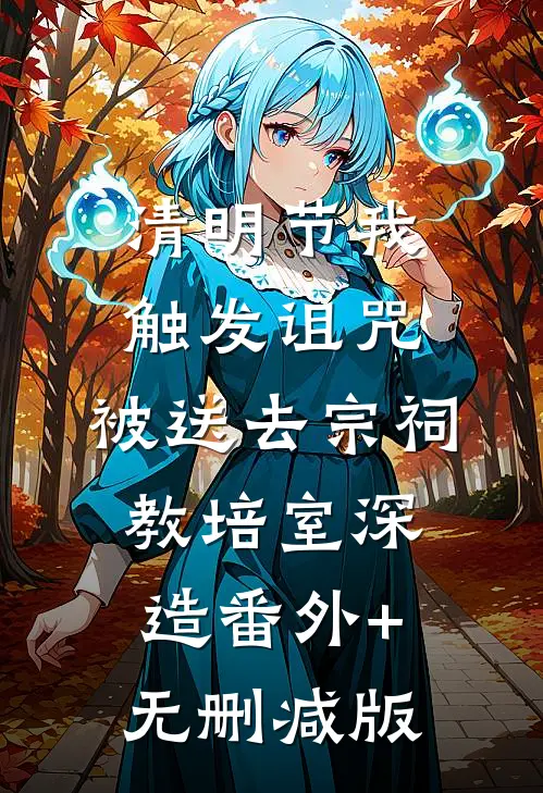 清明节我触发诅咒，被送去宗祠教培室深造番外+无删减版