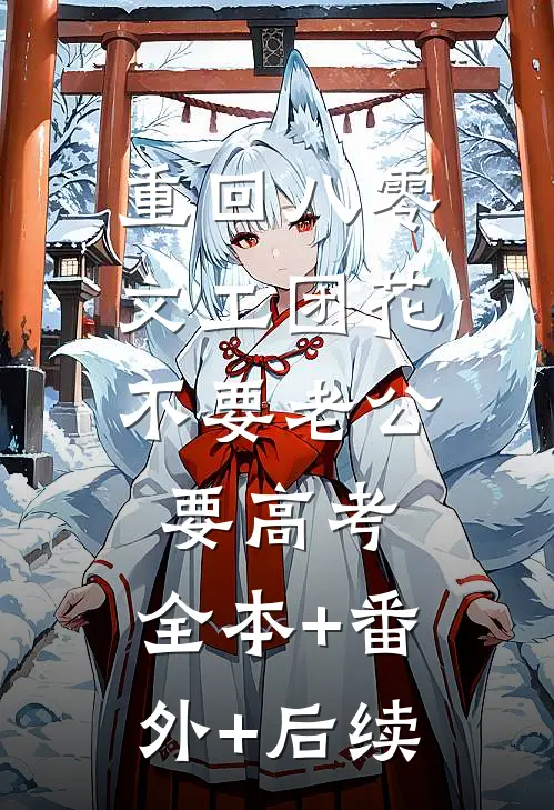 重回八零，文工团花不要老公要高考:全本+番外+后续