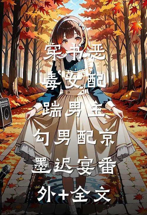 穿书恶毒女配，踹男主，勾男配京墨迟宴(番外)+(全文)