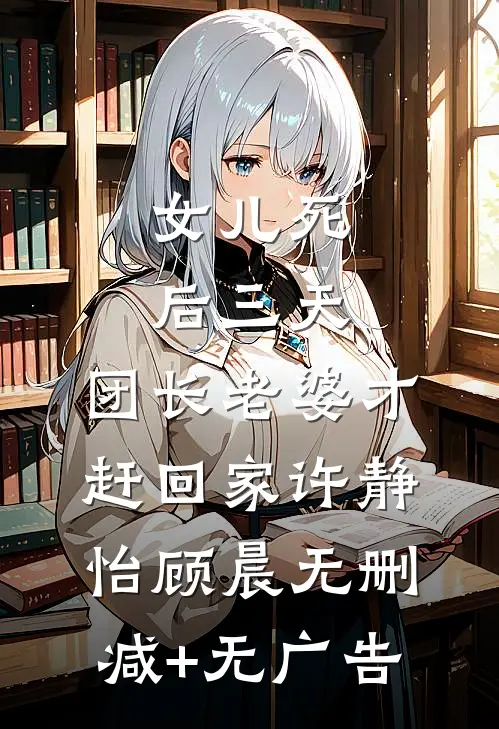 女儿死后三天，团长老婆才赶回家许静怡顾晨无删减+无广告