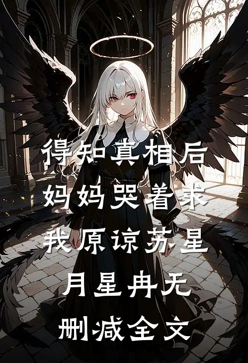 得知真相后，妈妈哭着求我原谅苏星月星冉无删减全文