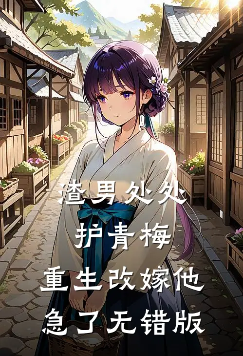 渣男处处护青梅，重生改嫁他急了无错版