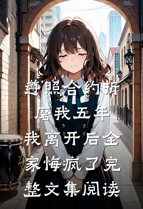 遵照合约折磨我五年，我离开后全家悔疯了完整文集阅读