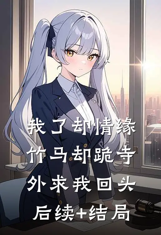 我了却情缘，竹马却跪寺外求我回头后续+结局