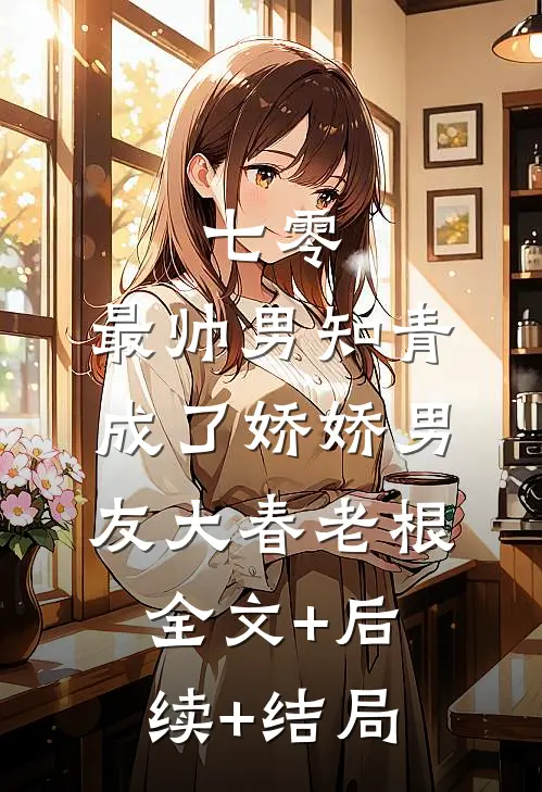 七零：最帅男知青成了娇娇男友大春老根全文+后续+结局