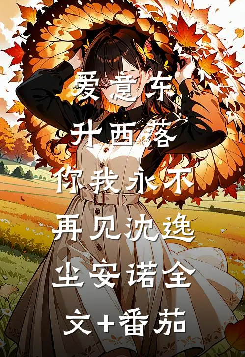 爱意东升西落，你我永不再见沈逸尘安诺全文+番茄