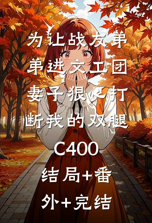 为让战友弟弟进文工团，妻子狠心打断我的双腿C400结局+番外+完结