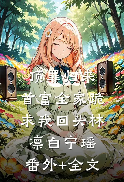 顶罪归来：首富全家跪求我回头林凛白宁瑶:(番外)+(全文)