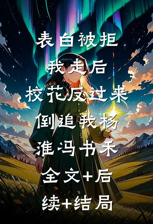 表白被拒我走后，校花反过来倒追我杨淮冯书禾全文+后续+结局