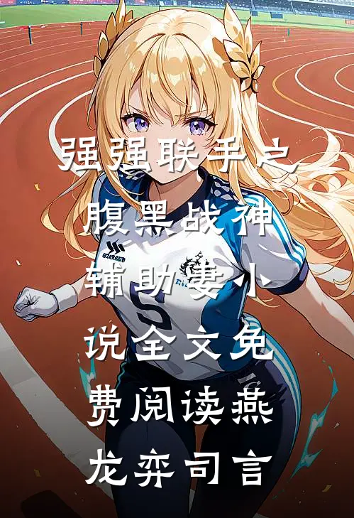 强强联手之腹黑战神辅助妻小说全文免费阅读燕龙弈司言