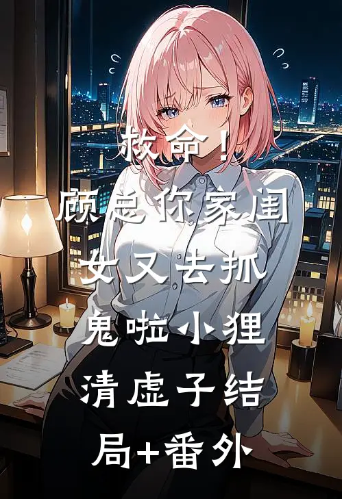 救命！顾总，你家闺女又去抓鬼啦小狸清虚子结局+番外