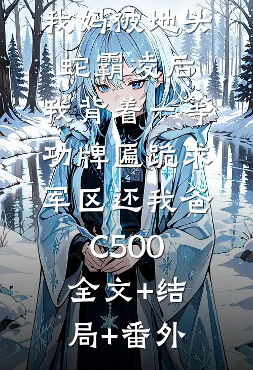 我妈被地头蛇霸凌后，我背着一等功牌匾跪求军区还我爸C500全文+结局+番外
