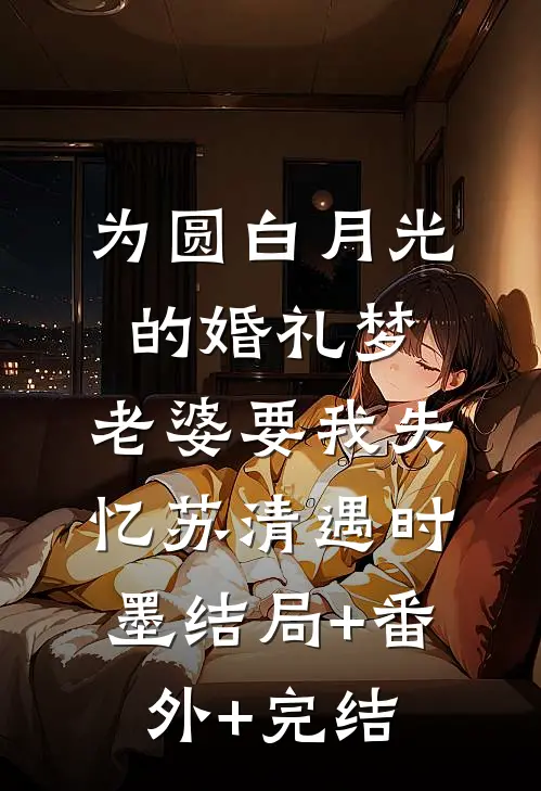 为圆白月光的婚礼梦，老婆要我失忆苏清遇时墨结局+番外+完结