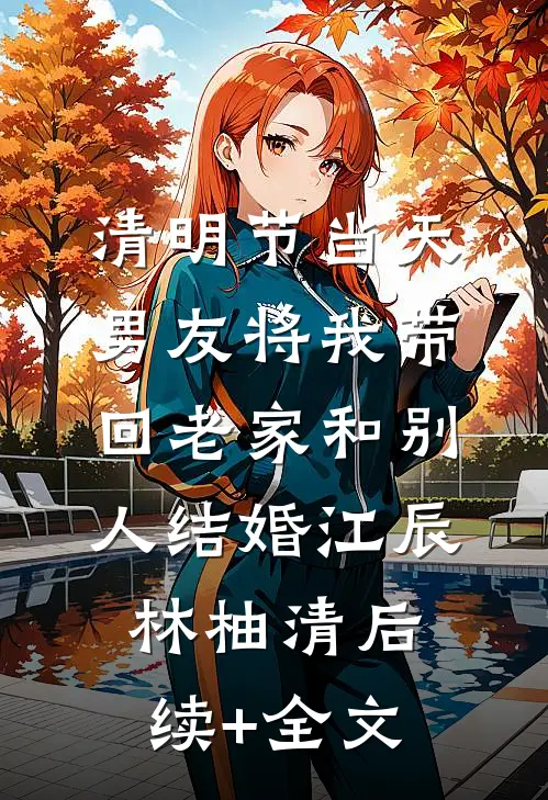 清明节当天，男友将我带回老家和别人结婚江辰林柚清后续+全文