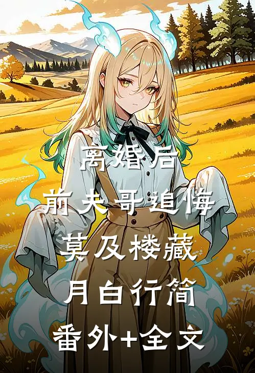 离婚后，前夫哥追悔莫及楼藏月白行简:(番外)+(全文)