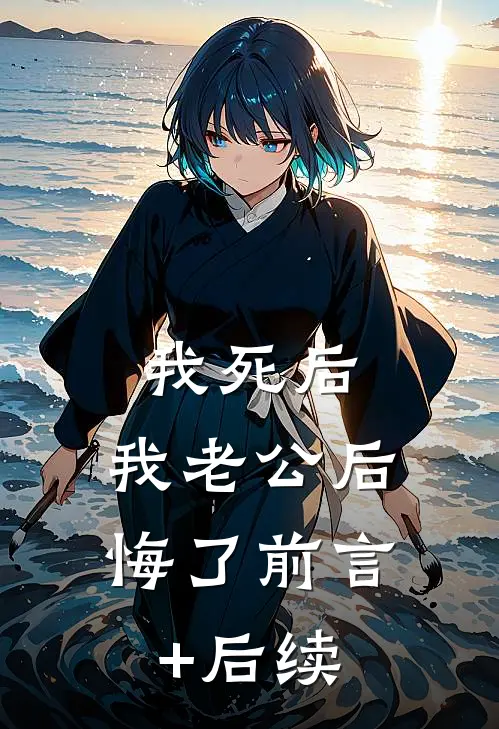 我死后，我老公后悔了前言+后续