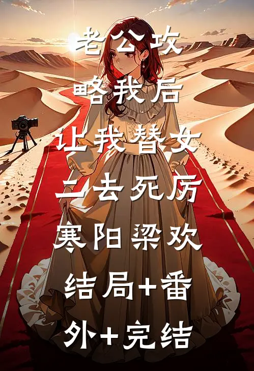 老公攻略我后，让我替女二去死厉寒阳梁欢:结局+番外+完结