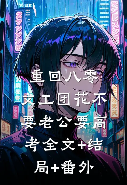 重回八零，文工团花不要老公要高考全文+结局+番外