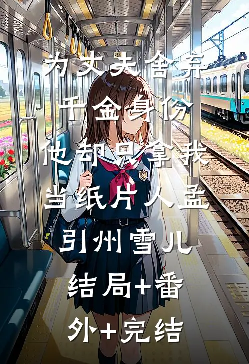 为丈夫舍弃千金身份，他却只拿我当纸片人孟引州雪儿结局+番外+完结