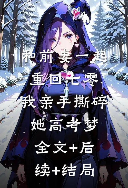 和前妻一起重回七零，我亲手撕碎她高考梦:全文+后续+结局
