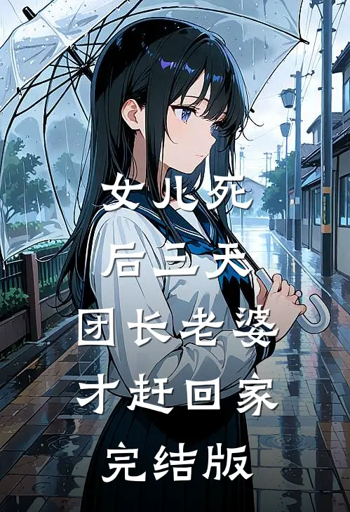 女儿死后三天，团长老婆才赶回家完结版
