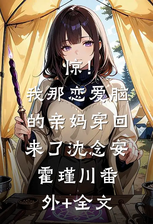 惊！我那恋爱脑的亲妈穿回来了沈念安霍瑾川:(番外)+(全文)