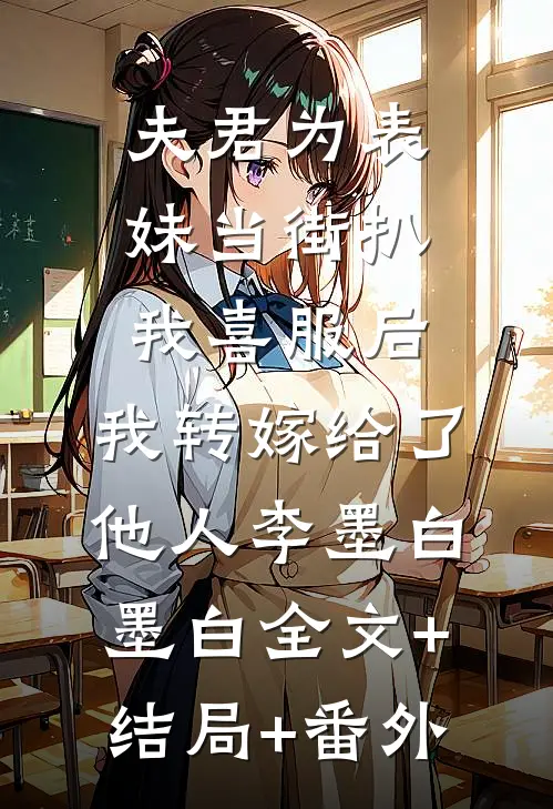 夫君为表妹当街扒我喜服后，我转嫁给了他人李墨白墨白全文+结局+番外