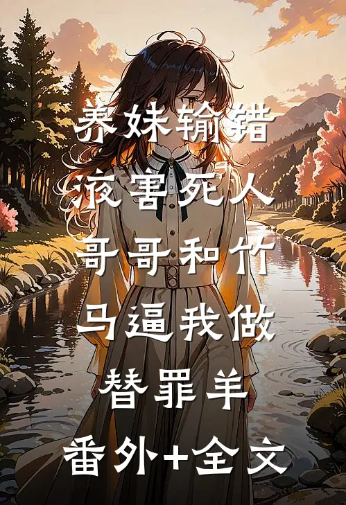 养妹输错液害死人，哥哥和竹马逼我做替罪羊:(番外)+(全文)