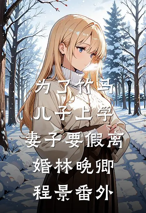 为了竹马儿子上学，妻子要假离婚林晚卿程景番外
