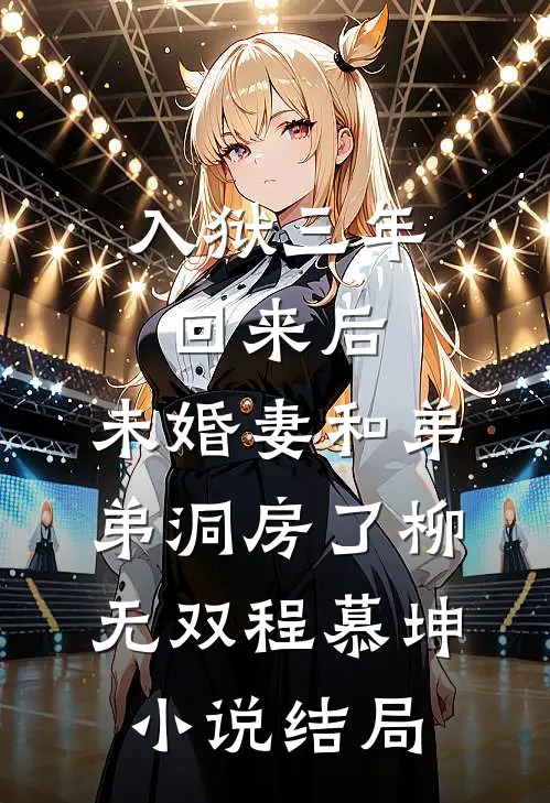 入狱三年回来后，未婚妻和弟弟洞房了柳无双程慕坤小说结局
