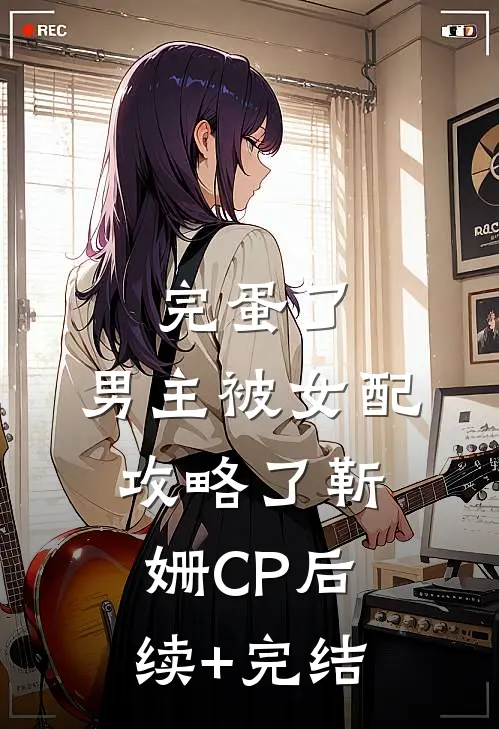 完蛋了，男主被女配攻略了靳姗CP后续+完结