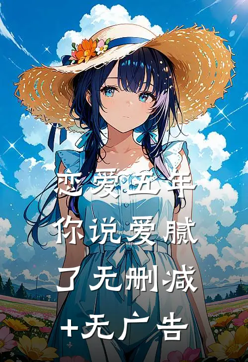恋爱五年，你说爱腻了无删减+无广告